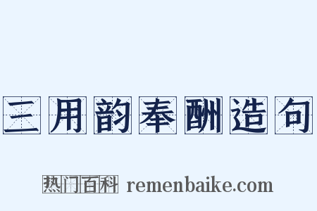 三用韵奉酬造句是什么意思的图片